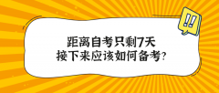 距离自考只剩7天 接下来应该如何备考？