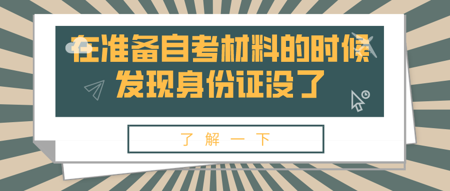 在准备自考材料的时候发现身份证没了，怎么办？