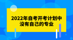 2022年自考开考计划中没有自己的专业是什么情况