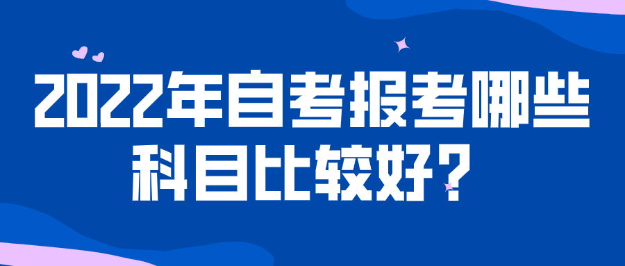 2022年自考报考哪些科目比较好？