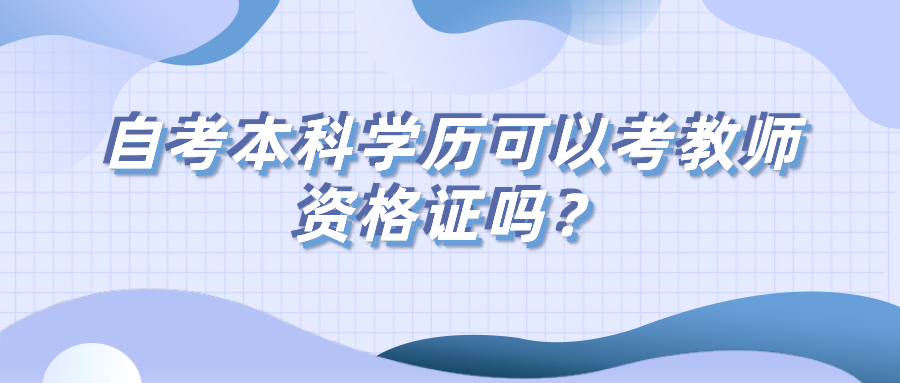 自考本科学历可以考教师资格证吗？