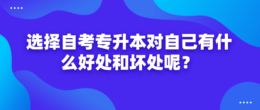 选择自考专升本对自己有什么好处和坏处呢？