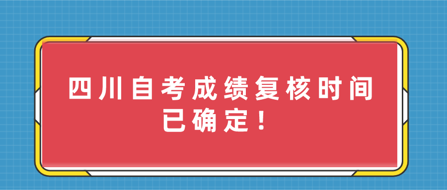 四川自考成绩复核时间已确定！如何进行成绩复核？