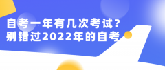 自考一年有几次考试机会？别错过2022年的自考！