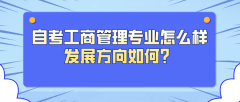 自考工商管理专业怎么样？发展方向如何？