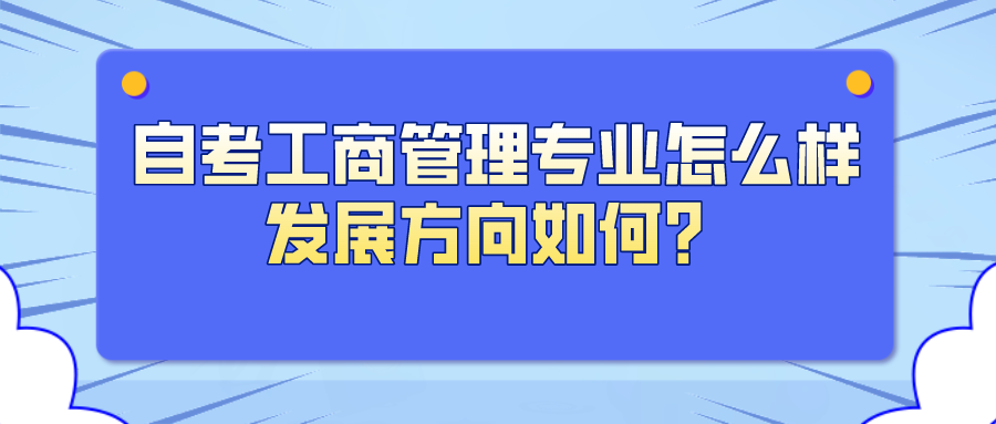 自考工商管理专业怎么样？发展方向如何？