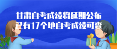 甘肃自考成绩将延期公布 已有17个地自考成绩可查