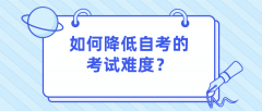 如何降低自考的考试难度？专业选择也很重要