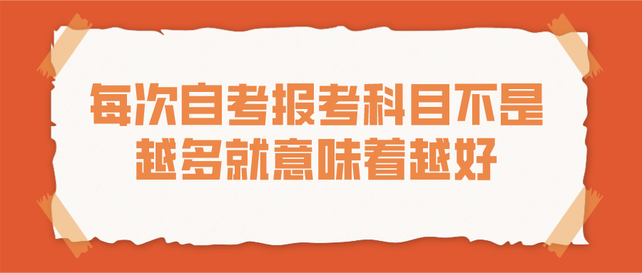 每次自考报考科目不是越多就意味着越好