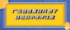 广东自考报名开始了！22年1月自考的小伙伴注意