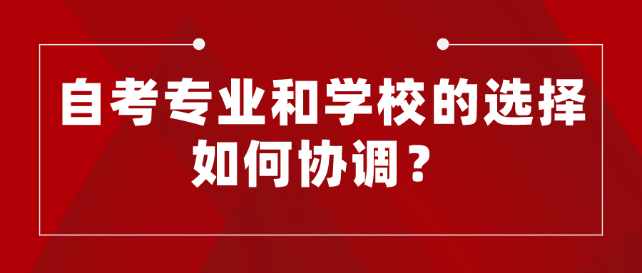 自考专业和学校的选择如何协调？自考报名时需注意