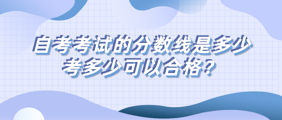 自考考试的分数线是多少？考多少可以合格？