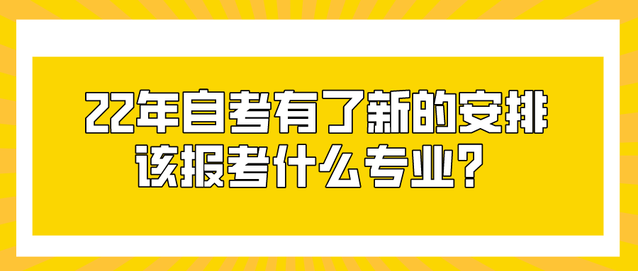 22年自考有了新的安排，该报考什么专业？