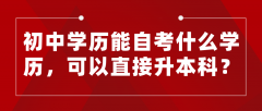 初中学历能自考什么学历，可以直接升本科？