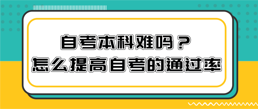 自考本科难吗？怎么提高自考的通过率？