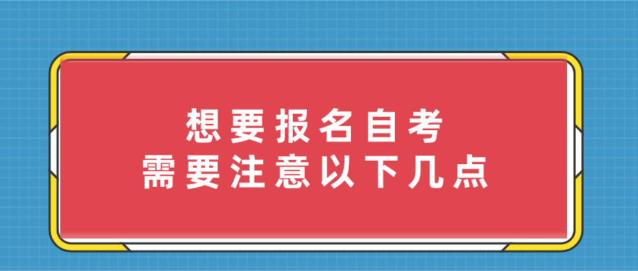 想要报名自考，需要注意以下几点