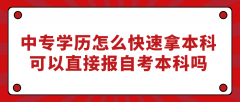 中专学历怎么快速拿本科？可以直接报自考本科吗？