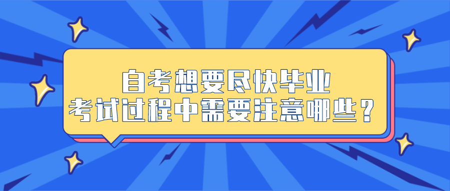 自考想要尽快毕业，考试过程中需要注意哪些？
