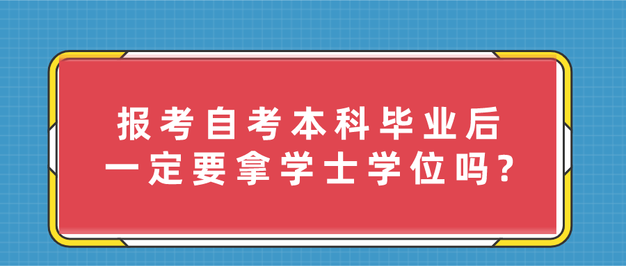 报考自考本科毕业后,一定要拿学士学位吗?