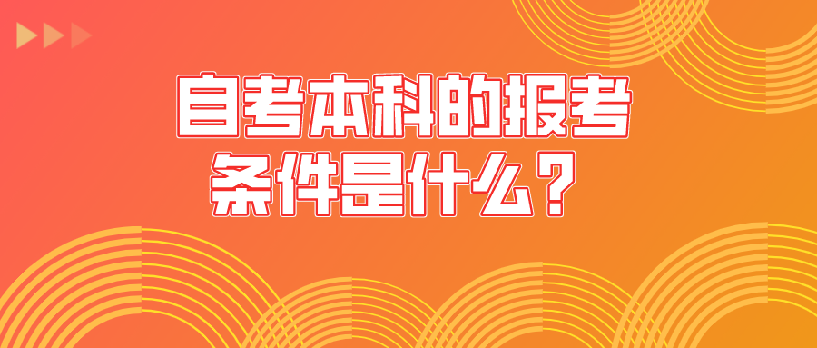 自考本科的报考条件是什么，想要毕业要满足哪些要求？