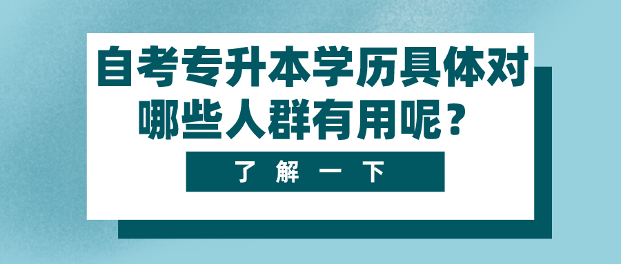 自考专升本学历具体对哪些人群有用呢？