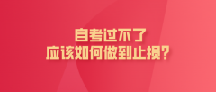 自考过不了，应该如何做到止损？
