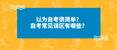 以为自考很简单？自考常见误区有哪些？