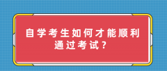 自学考生，如何才能顺利通过自学考试？