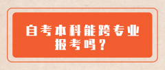 自考本科能跨专业报考吗？报名专业有什么限制？