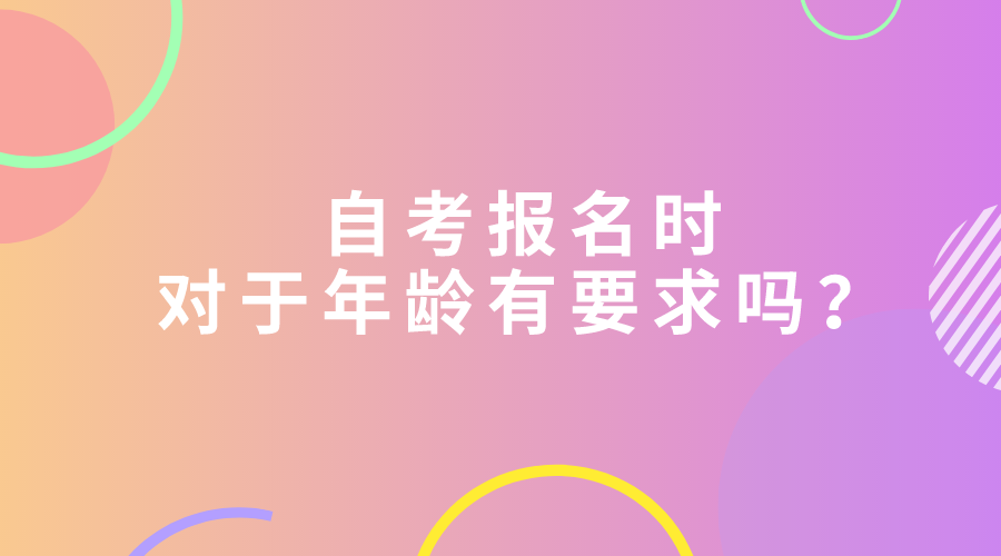 自考报名时，对于年龄有要求吗？