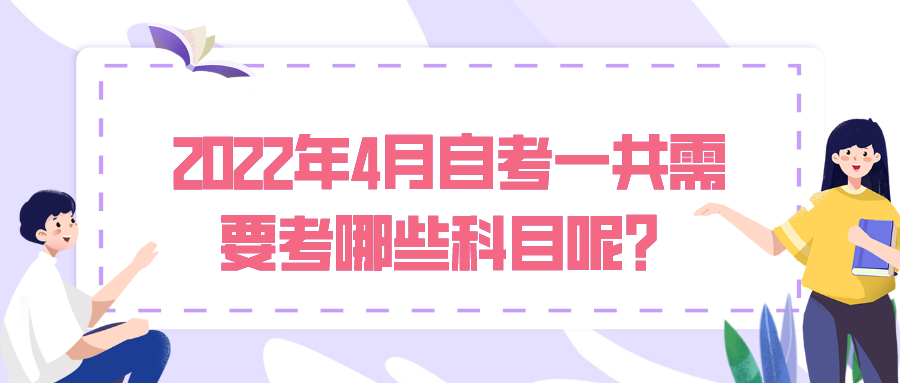 2022年4月自考，一共需要考哪些科目呢？