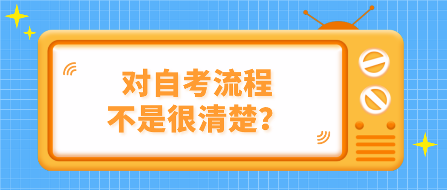 对自考流程不是很清楚？看看这7大步骤