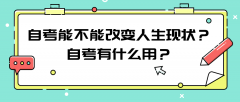 自考能不能改变人生现状？自考有什么用？