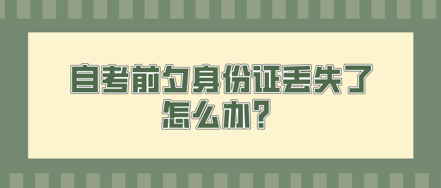 自考前夕身份证丢失了，怎么办？