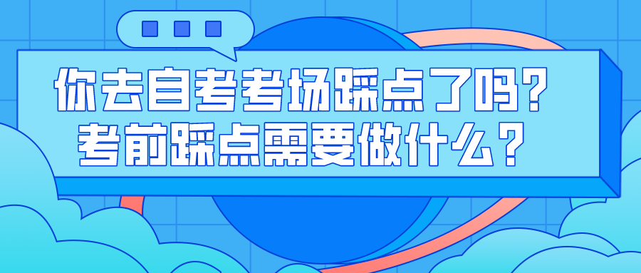 你去自考考场踩点了吗？考前踩点需要做什么？