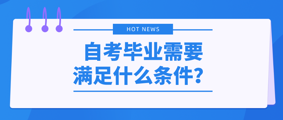 自考毕业需要满足什么条件？如何申请自考毕业？