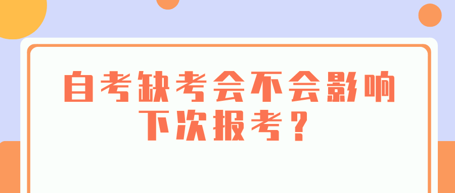 自考缺考会不会影响下次报考？有什么影响？