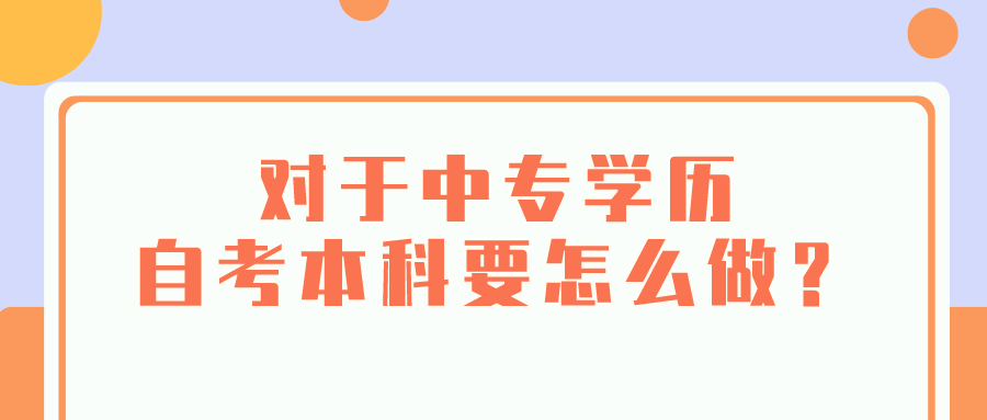 对于中专学历，自考本科要怎么做？