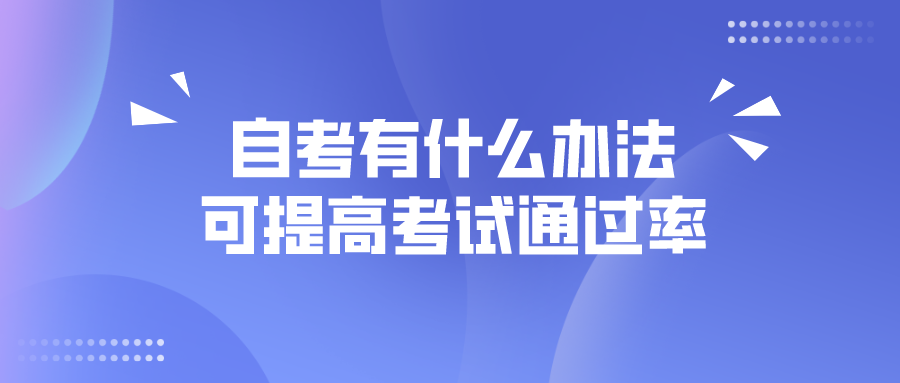 自考有什么办法，可以提高考试通过率？