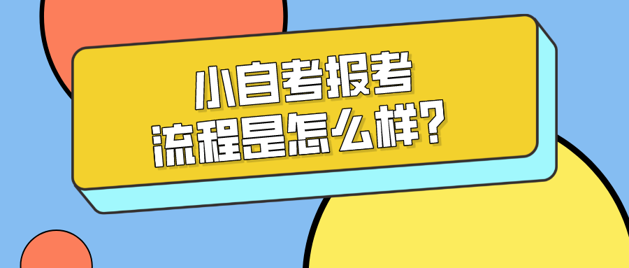 小自考报考的流程是怎么样？从报名到考试