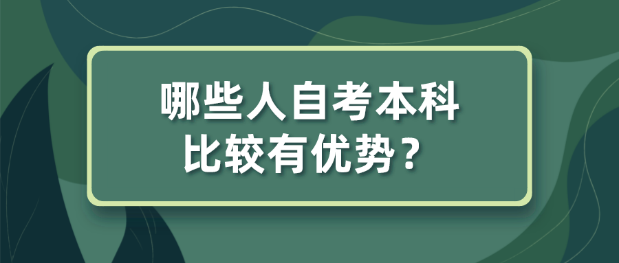哪些人自考本科比较有优势？值不值得报考？