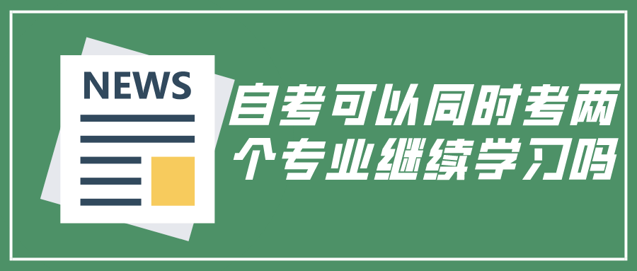 自考可以同时考两个专业继续学习吗？