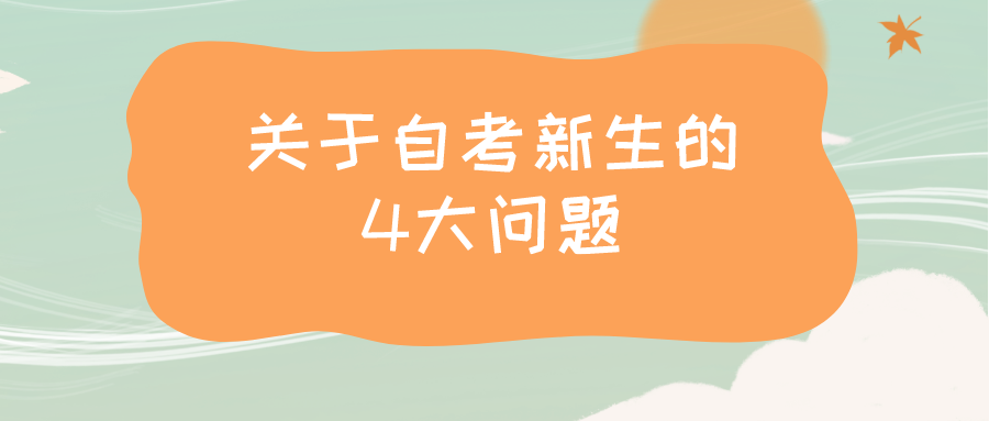 关于自考新生的4大问题，你都了解过吗？