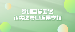 参加自学考试，应该先选自考专业还是学校？