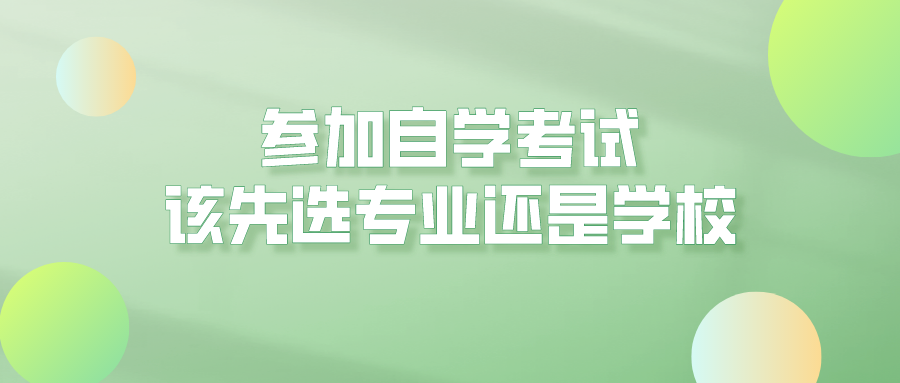 参加自学考试，应该先选自考专业还是学校？