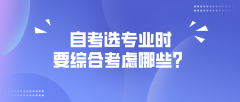 自考选专业时，需要综合考虑哪些方面？