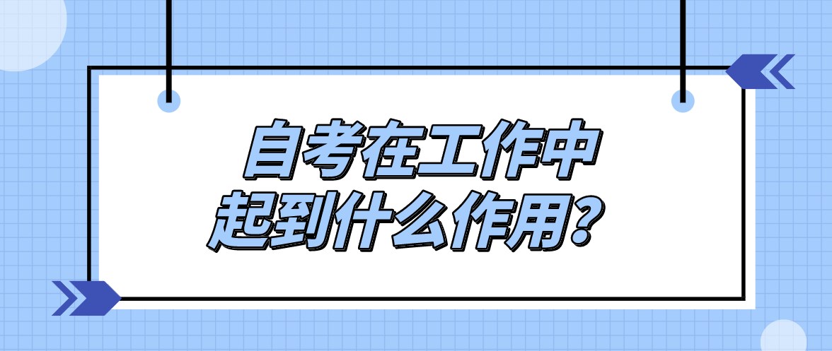 自考在工作中起到什么作用？自考本科用处大吗？