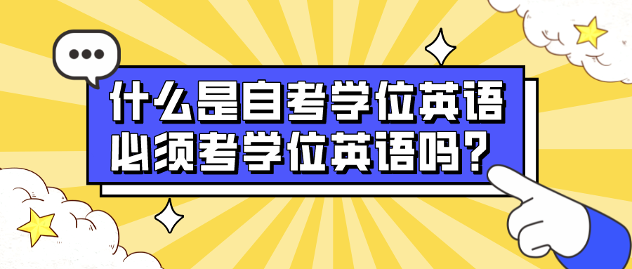 什么是自考学位英语，必须考学位英语吗？