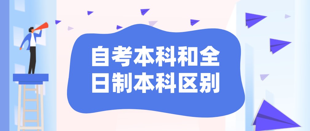 自考本科和全日制本科有什么区别？有哪些不同？