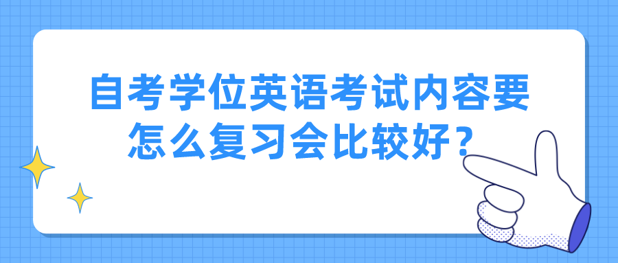 自考学位英语考试内容要怎么复习会比较好？